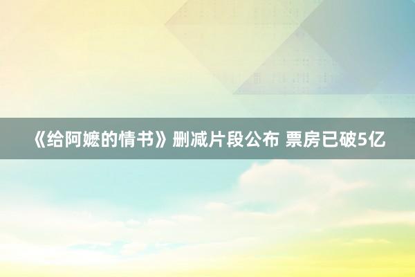 《给阿嬷的情书》删减片段公布 票房已破5亿