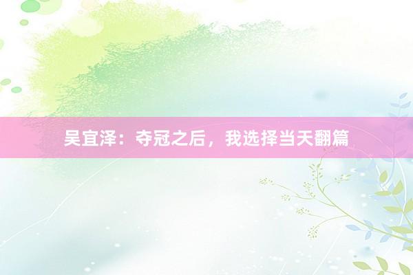吴宜泽：夺冠之后，我选择当天翻篇