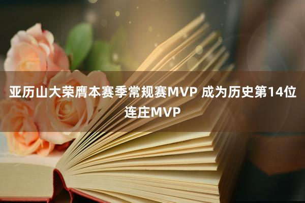 亚历山大荣膺本赛季常规赛MVP 成为历史第14位连庄MVP
