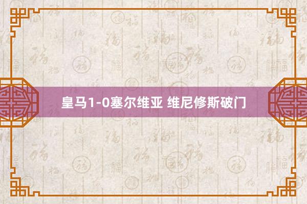 皇马1-0塞尔维亚 维尼修斯破门