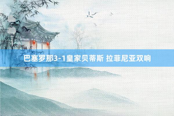 巴塞罗那3-1皇家贝蒂斯 拉菲尼亚双响
