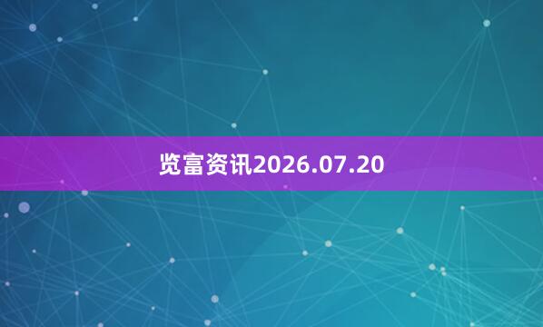览富资讯2026.07.20