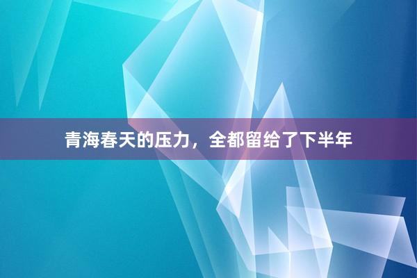 青海春天的压力，全都留给了下半年