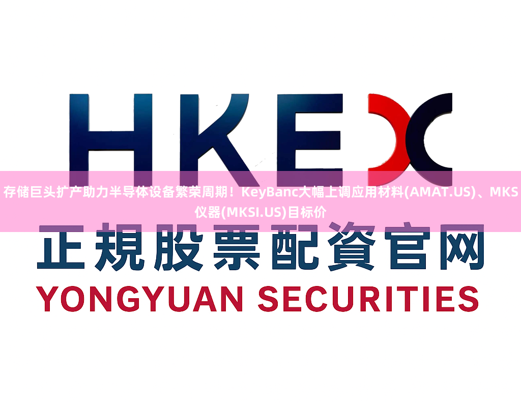 存储巨头扩产助力半导体设备繁荣周期！KeyBanc大幅上调应用材料(AMAT.US)、MKS仪器(MKSI.US)目标价